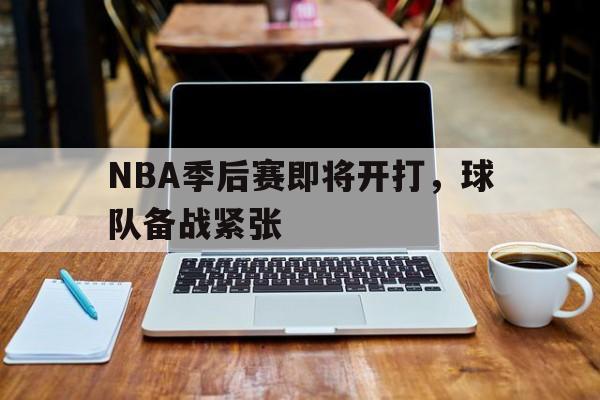 NBA季后赛即将开打，球队备战紧张