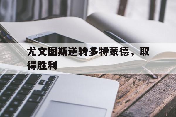 尤文图斯逆转多特蒙德，取得胜利